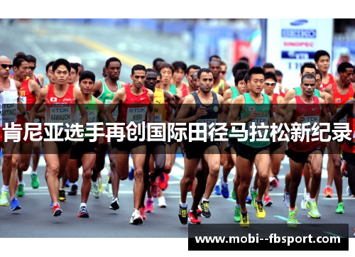 肯尼亚选手再创国际田径马拉松新纪录 肯尼亚选手再创国际田径马拉松新纪录