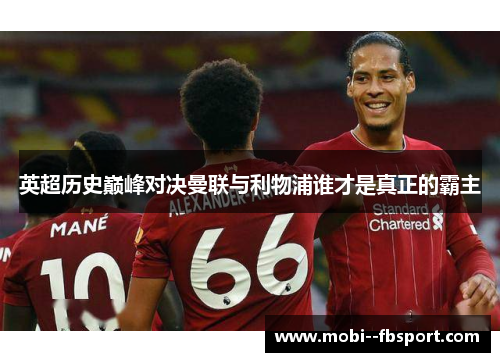 英超历史巅峰对决曼联与利物浦谁才是真正的霸主 英超历史巅峰对决曼联与利物浦谁才是真正的霸主