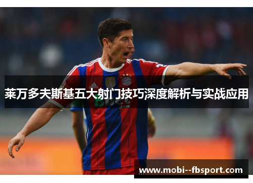 莱万多夫斯基五大射门技巧深度解析与实战应用