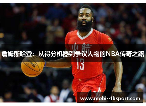 詹姆斯哈登：从得分机器到争议人物的NBA传奇之路