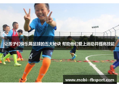 让孩子们快乐踢足球的五大秘诀 帮助他们爱上运动并提高技能 让孩子们快乐踢足球的五大秘诀 帮助他们爱上运动并提高技能