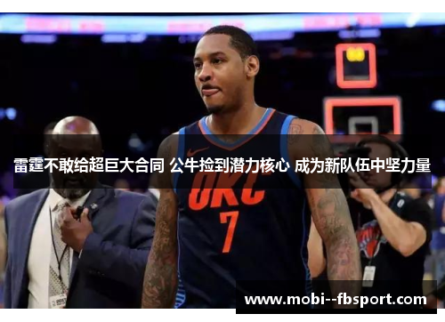 雷霆不敢给超巨大合同 公牛捡到潜力核心 成为新队伍中坚力量