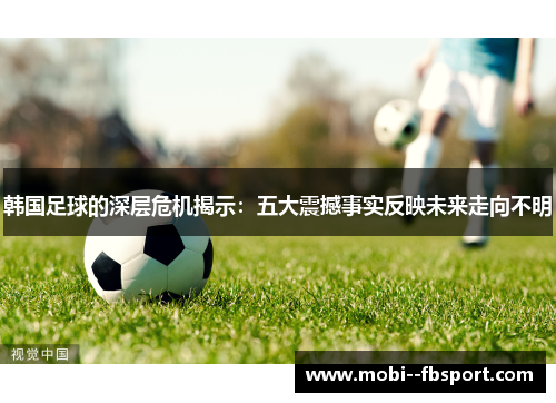 韩国足球的深层危机揭示:五大震撼事实反映未来走向不明 韩国足球的深层危机揭示:五大震撼事实反映未来走向不明