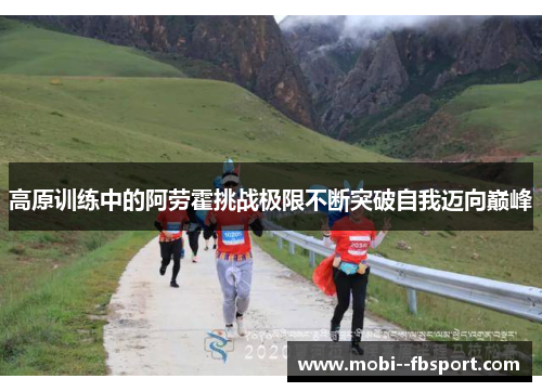高原训练中的阿劳霍挑战极限不断突破自我迈向巅峰
