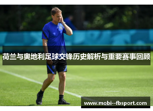 荷兰与奥地利足球交锋历史解析与重要赛事回顾