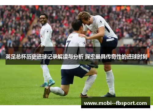 英足总杯历史进球记录解读与分析 探索最具传奇性的进球时刻
