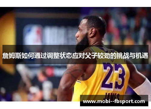 詹姆斯如何通过调整状态应对父子较劲的挑战与机遇