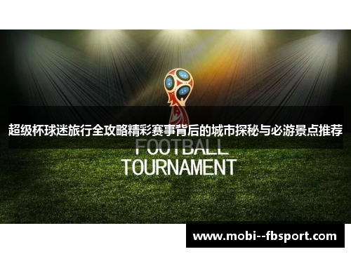 超级杯球迷旅行全攻略精彩赛事背后的城市探秘与必游景点推荐 超级杯球迷旅行全攻略精彩赛事背后的城市探秘与必游景点推荐