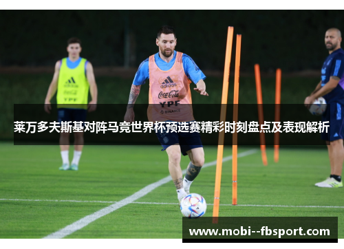 莱万多夫斯基对阵马竞世界杯预选赛精彩时刻盘点及表现解析