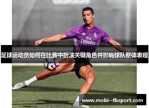 足球运动员如何在比赛中扮演关键角色并影响球队整体表现 足球运动员如何在比赛中扮演关键角色并影响球队整体表现