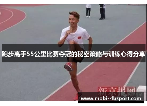 跑步高手55公里比赛夺冠的秘密策略与训练心得分享 跑步高手55公里比赛夺冠的秘密策略与训练心得分享