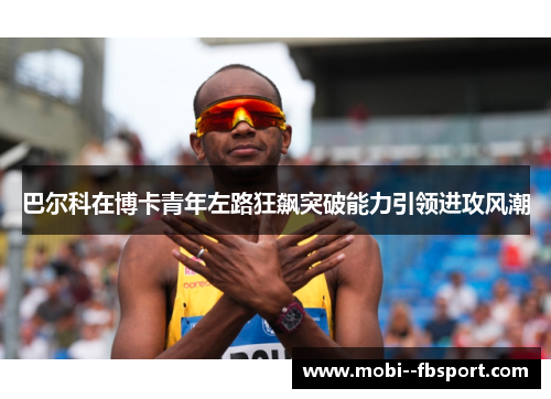 巴尔科在博卡青年左路狂飙突破能力引领进攻风潮 巴尔科在博卡青年左路狂飙突破能力引领进攻风潮