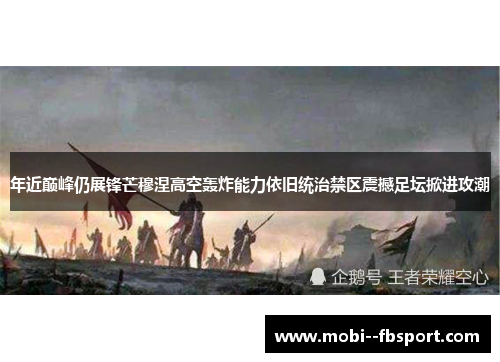年近巅峰仍展锋芒穆涅高空轰炸能力依旧统治禁区震撼足坛掀进攻潮 年近巅峰仍展锋芒穆涅高空轰炸能力依旧统治禁区震撼足坛掀进攻潮