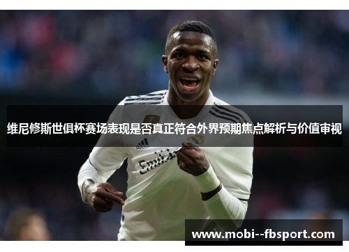 维尼修斯世俱杯赛场表现是否真正符合外界预期焦点解析与价值审视