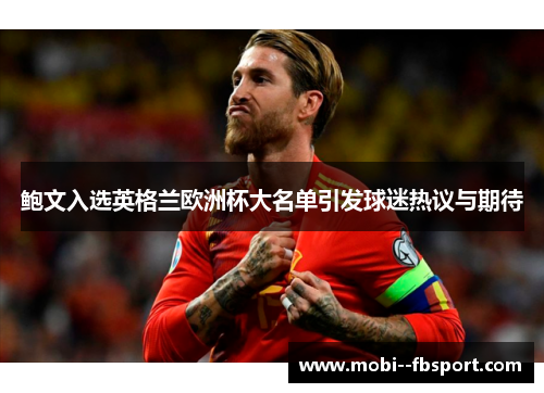 鲍文入选英格兰欧洲杯大名单引发球迷热议与期待