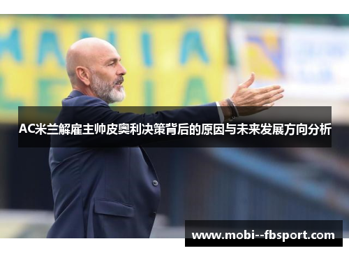 AC米兰解雇主帅皮奥利决策背后的原因与未来发展方向分析
