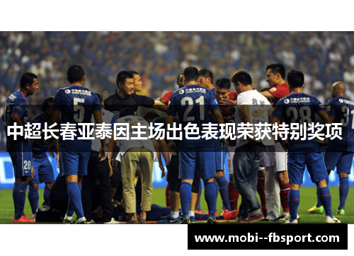 中超长春亚泰因主场出色表现荣获特别奖项 中超长春亚泰因主场出色表现荣获特别奖项