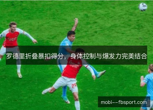 罗德里折叠暴扣得分，身体控制与爆发力完美结合