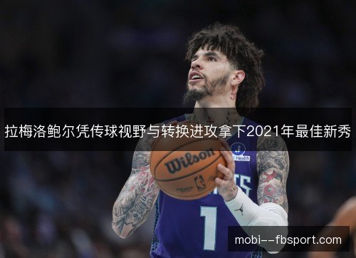 拉梅洛鲍尔凭传球视野与转换进攻拿下2021年最佳新秀 拉梅洛鲍尔凭传球视野与转换进攻拿下2021年最佳新秀